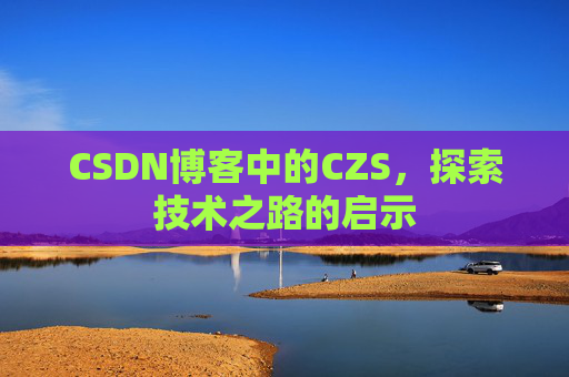 CSDN博客中的CZS，探索技术之路的启示
